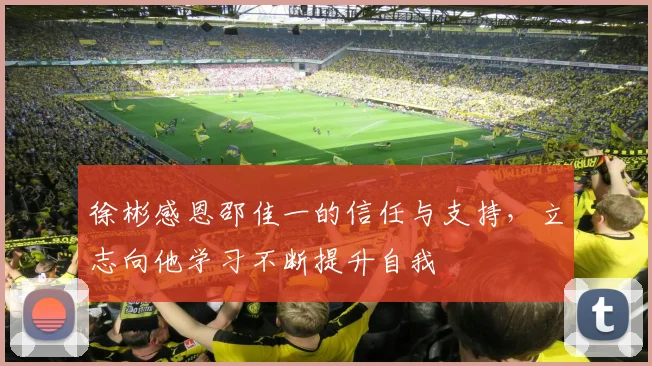 徐彬感恩邵佳一的信任与支持，立志向他学习不断提升自我