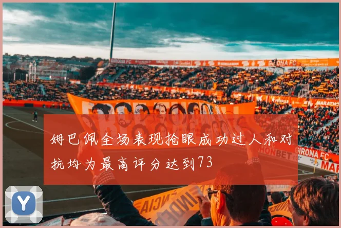 姆巴佩全场表现抢眼成功过人和对抗均为最高评分达到73