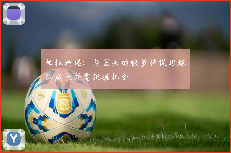 帕拉迪诺：与国米的较量将促进球队成长并需把握机会