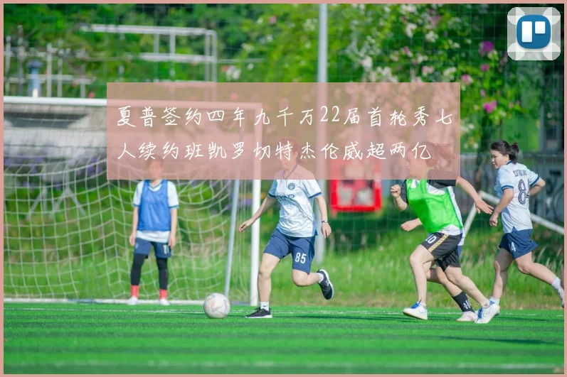 夏普签约四年九千万22届首轮秀七人续约班凯罗切特杰伦威超两亿