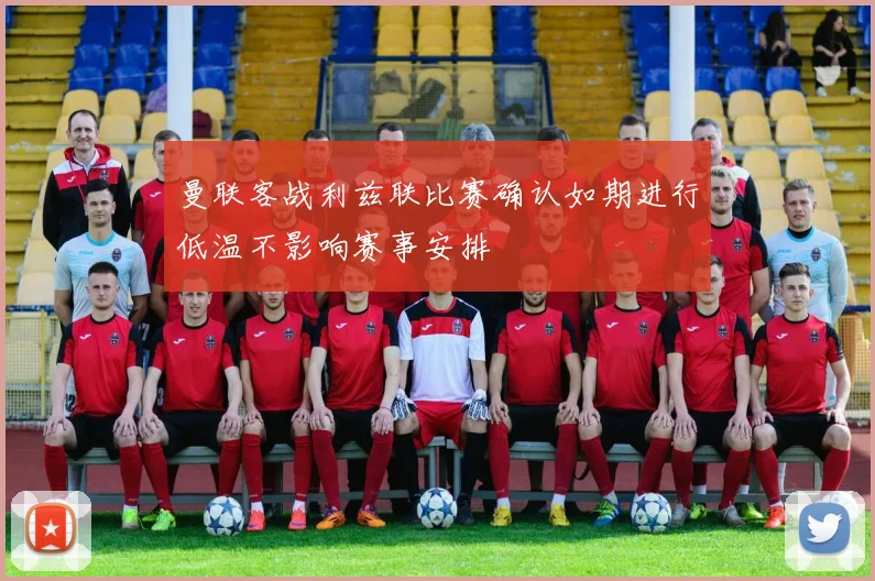 曼联客战利兹联比赛确认如期进行低温不影响赛事安排