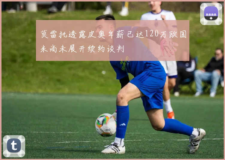 莫雷托透露皮奥年薪已达120万欧国米尚未展开续约谈判