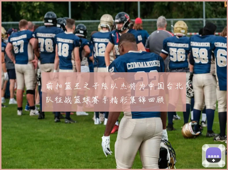 前扣篮王之子陈以杰将为中国台北队征战篮球赛季精彩集锦回顾