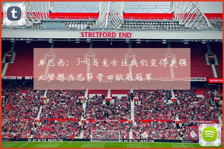 库巴西：3-0马竞会让我们变得更强大梦想为巴萨带回欧冠冠军