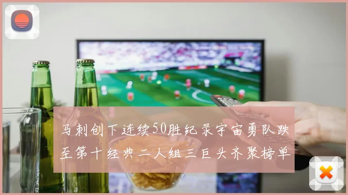 马刺创下连续50胜纪录宇宙勇队跌至第十经典二人组三巨头齐聚榜单
