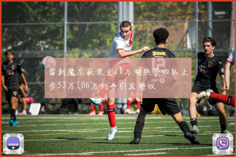 雷刺魔尼获奖金21万湖热等四队止步53万106万到手引发热议