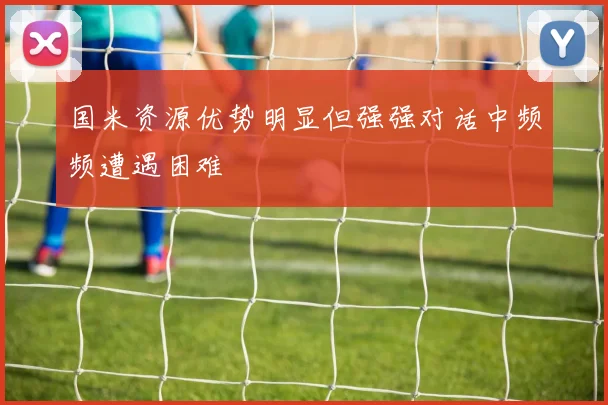 国米资源优势明显但强强对话中频频遭遇困难