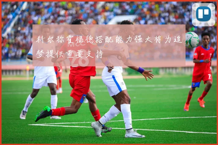 科尔称霍福德搭配能力强大将为追梦提供重要支持