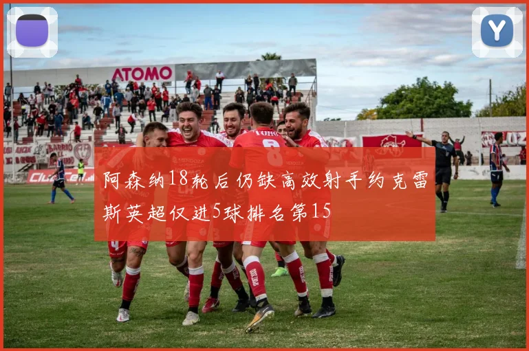 阿森纳18轮后仍缺高效射手约克雷斯英超仅进5球排名第15