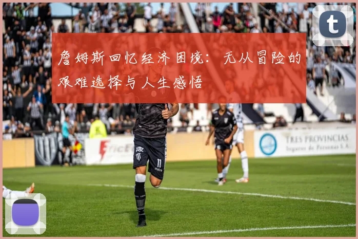 詹姆斯回忆经济困境：无从冒险的艰难选择与人生感悟