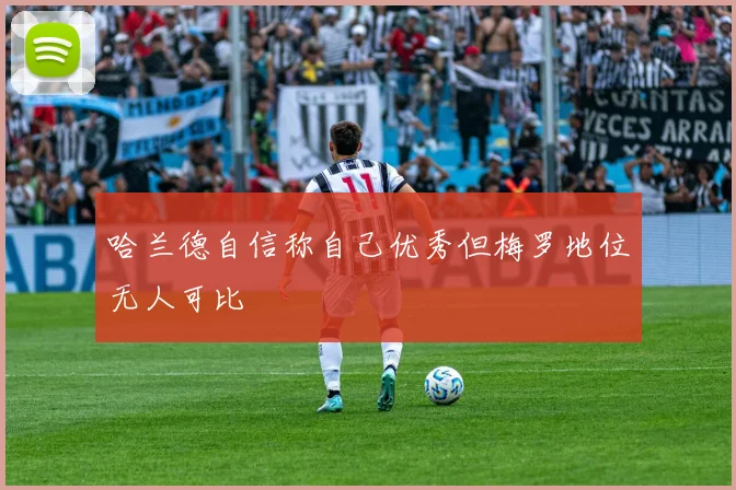 哈兰德自信称自己优秀但梅罗地位无人可比