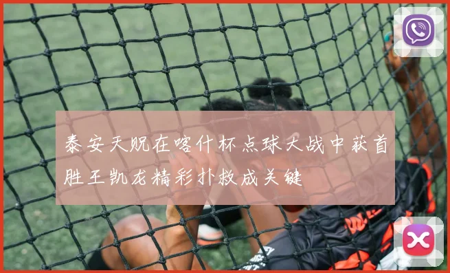 泰安天贶在喀什杯点球大战中获首胜王凯龙精彩扑救成关键