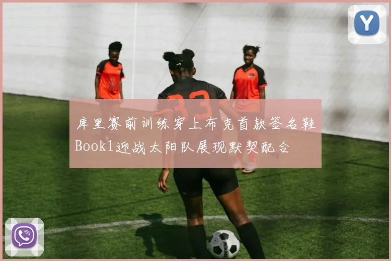 库里赛前训练穿上布克首款签名鞋Book1迎战太阳队展现默契配合